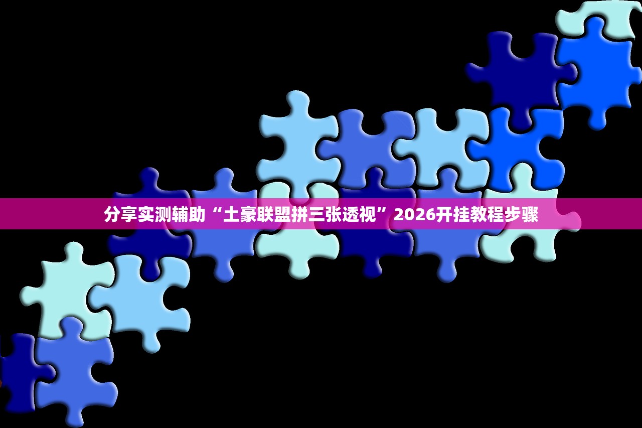 分享实测辅助“土豪联盟拼三张透视	”2026开挂教程步骤