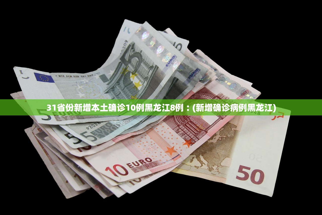 31省份新增本土确诊10例黑龙江8例︰(新增确诊病例黑龙江)