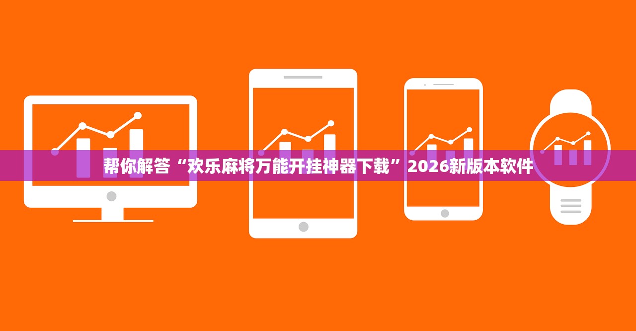 帮你解答“欢乐麻将万能开挂神器下载”2026新版本软件