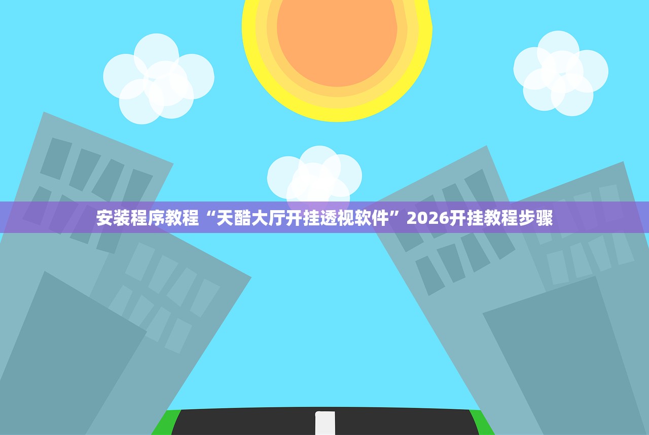 安装程序教程“天酷大厅开挂透视软件”2026开挂教程步骤