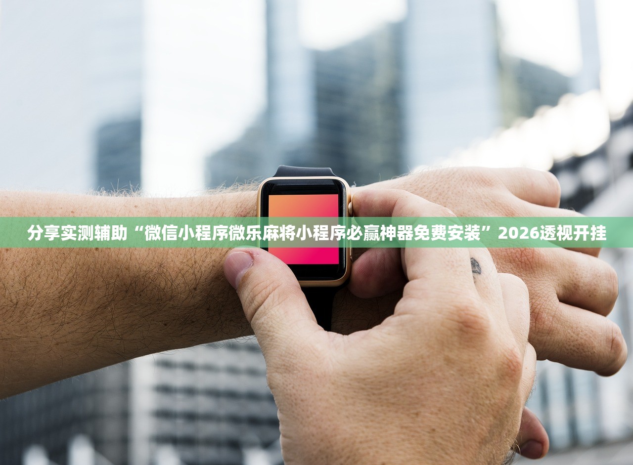 分享实测辅助“微信小程序微乐麻将小程序必赢神器免费安装	”2026透视开挂