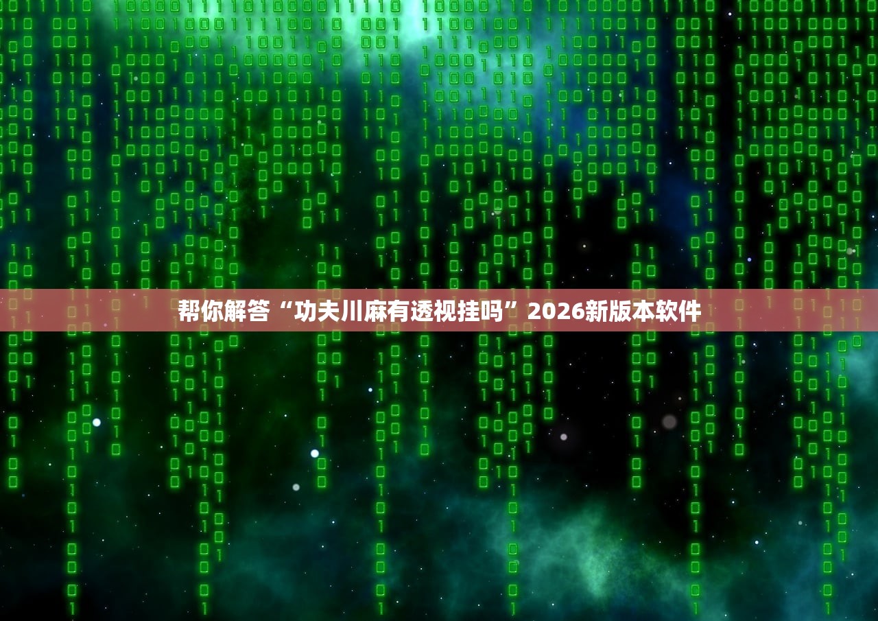 帮你解答“功夫川麻有透视挂吗”2026新版本软件