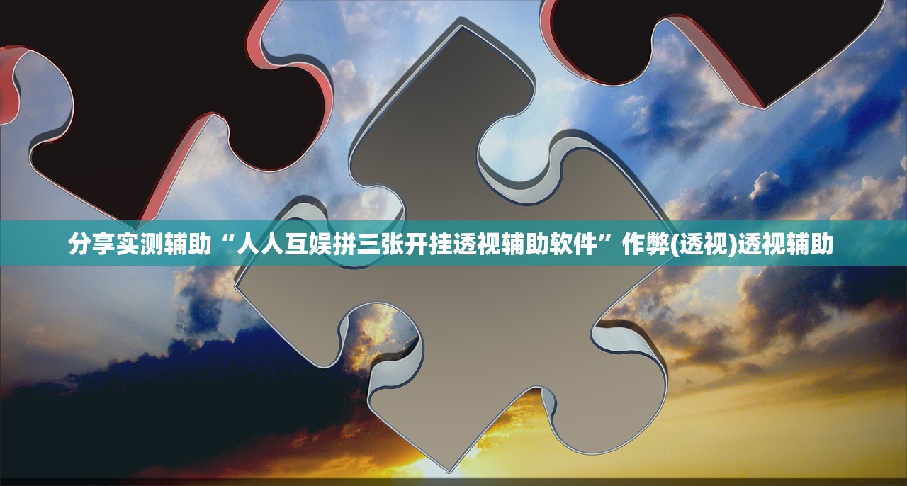 分享实测辅助“人人互娱拼三张开挂透视辅助软件	”作弊(透视)透视辅助 