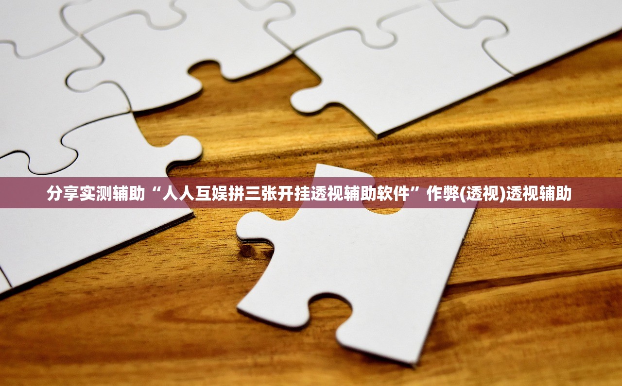 分享实测辅助“人人互娱拼三张开挂透视辅助软件”作弊(透视)透视辅助 