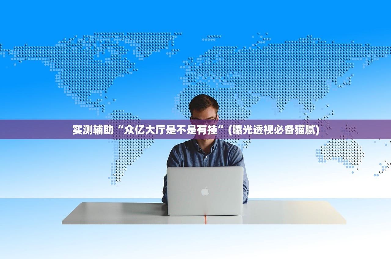 实测辅助“众亿大厅是不是有挂”(曝光透视必备猫腻)