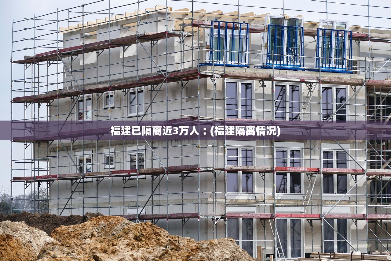 福建已隔离近3万人︰(福建隔离情况)