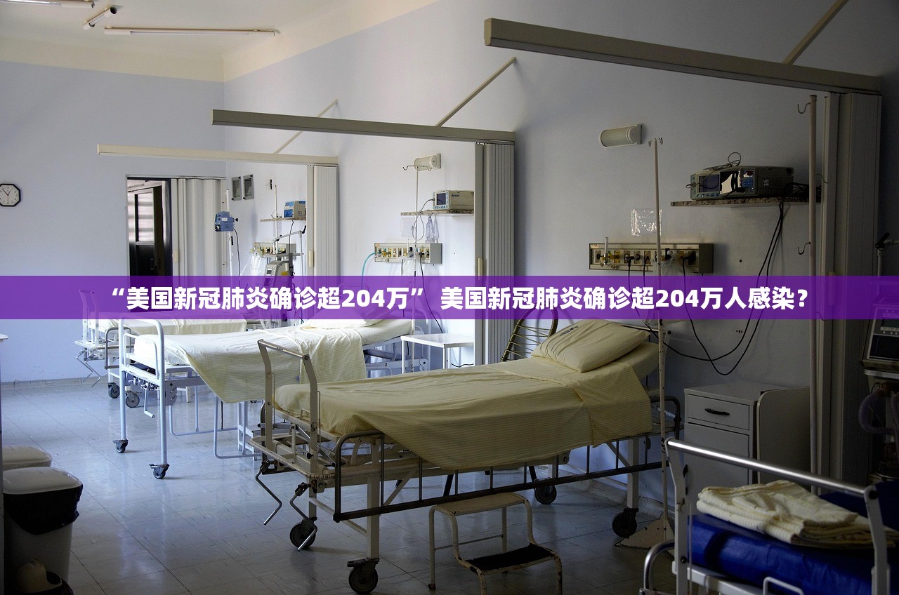 “美国新冠肺炎确诊超204万” 美国新冠肺炎确诊超204万人感染？