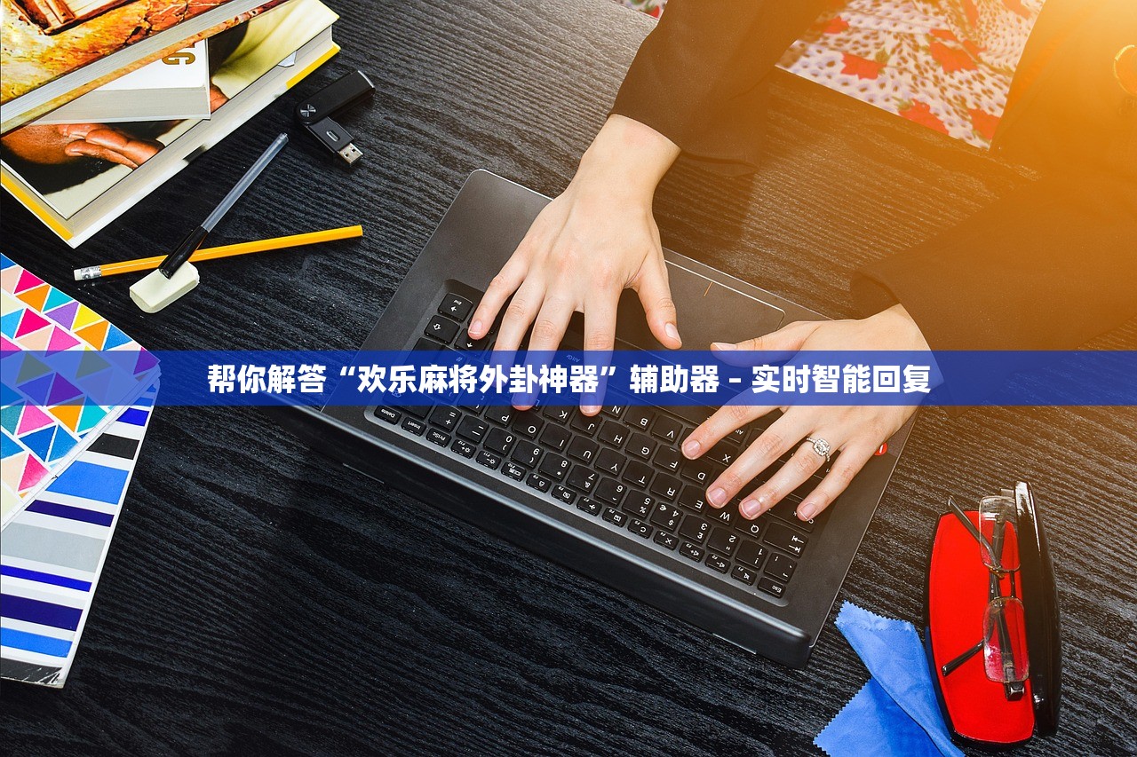 帮你解答“欢乐麻将外卦神器”辅助器 – 实时智能回复
