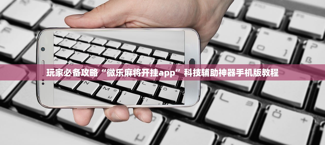 玩家必备攻略“微乐麻将开挂app	”科技辅助神器手机版教程