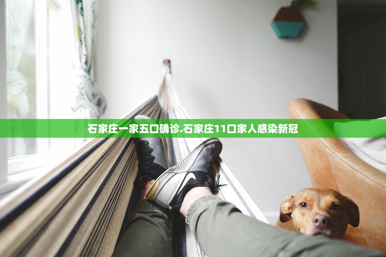 石家庄一家五口确诊.石家庄11口家人感染新冠