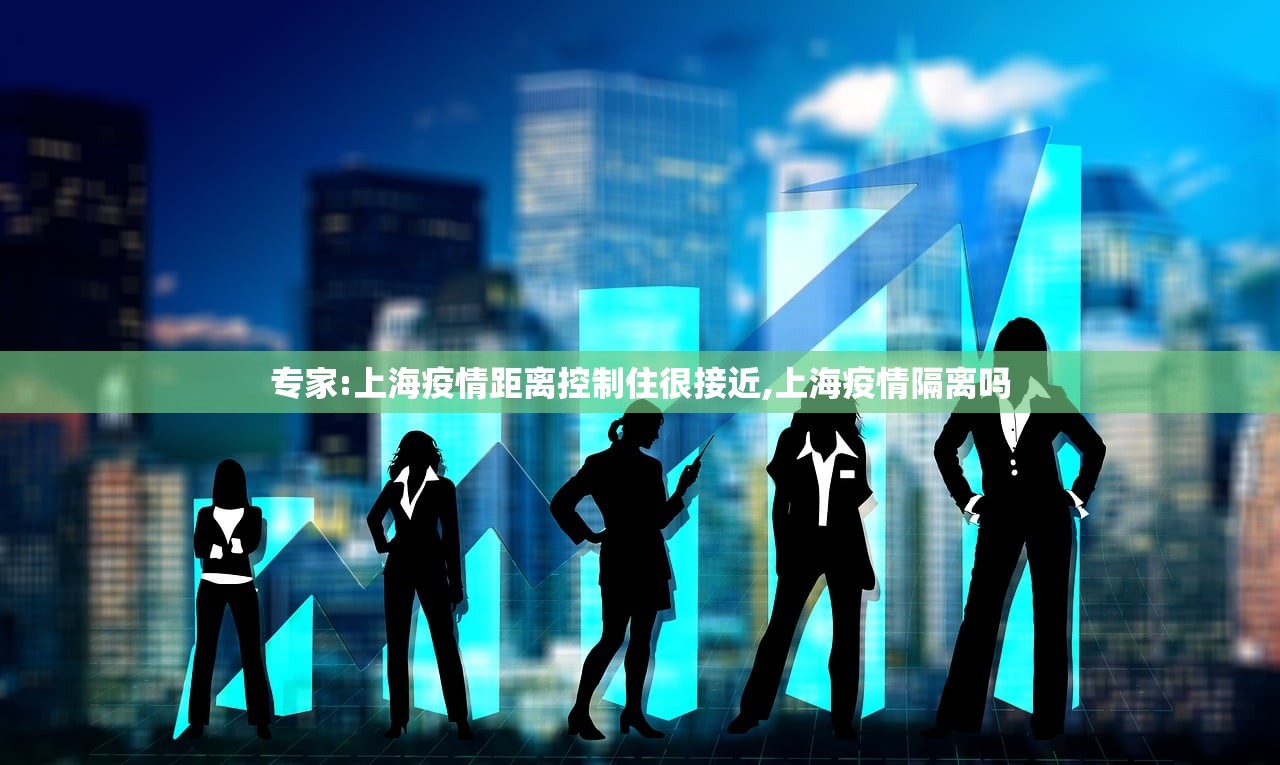 专家:上海疫情距离控制住很接近,上海疫情隔离吗