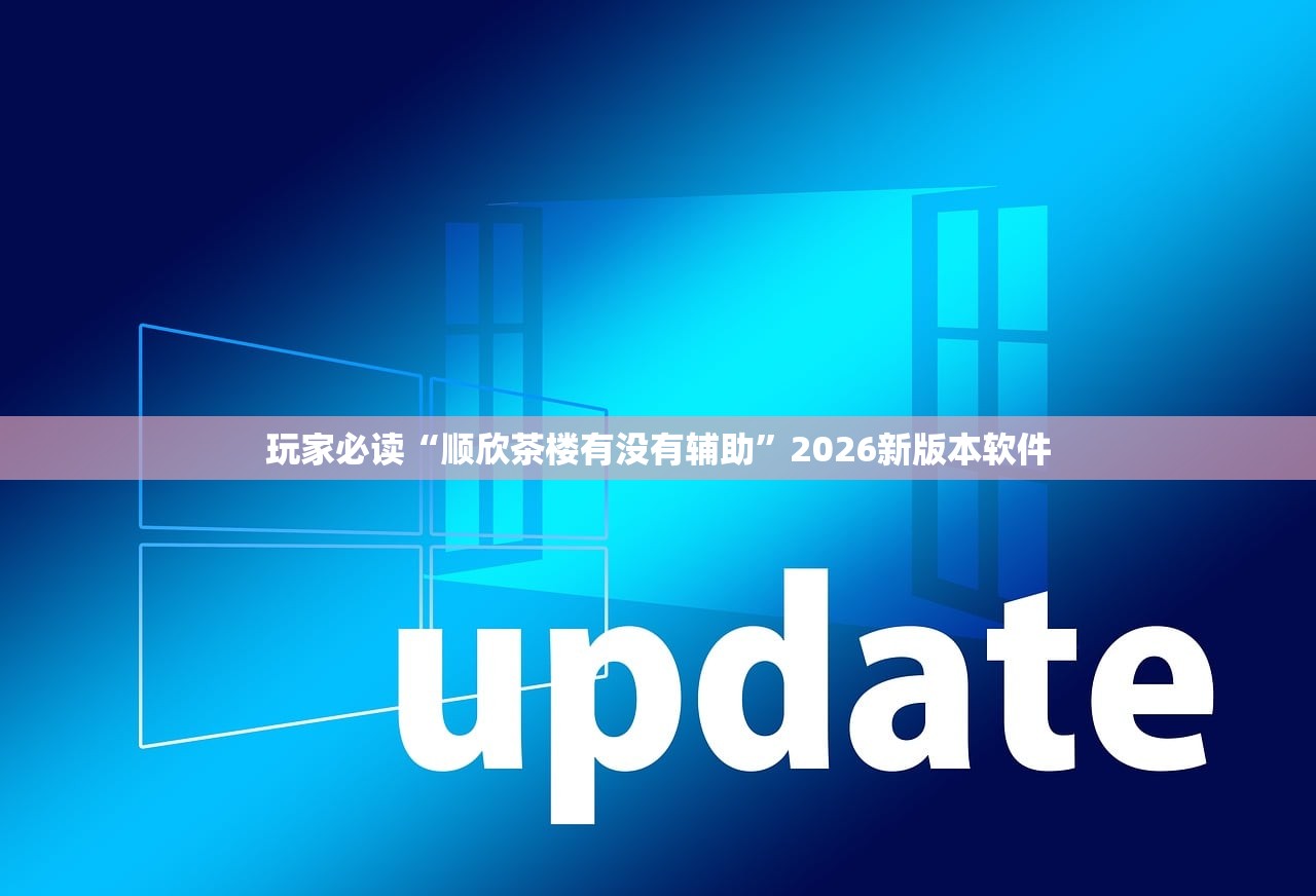 玩家必读“顺欣茶楼有没有辅助”2026新版本软件
