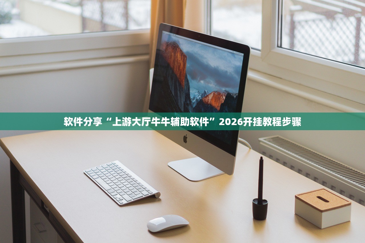 软件分享“上游大厅牛牛辅助软件”2026开挂教程步骤