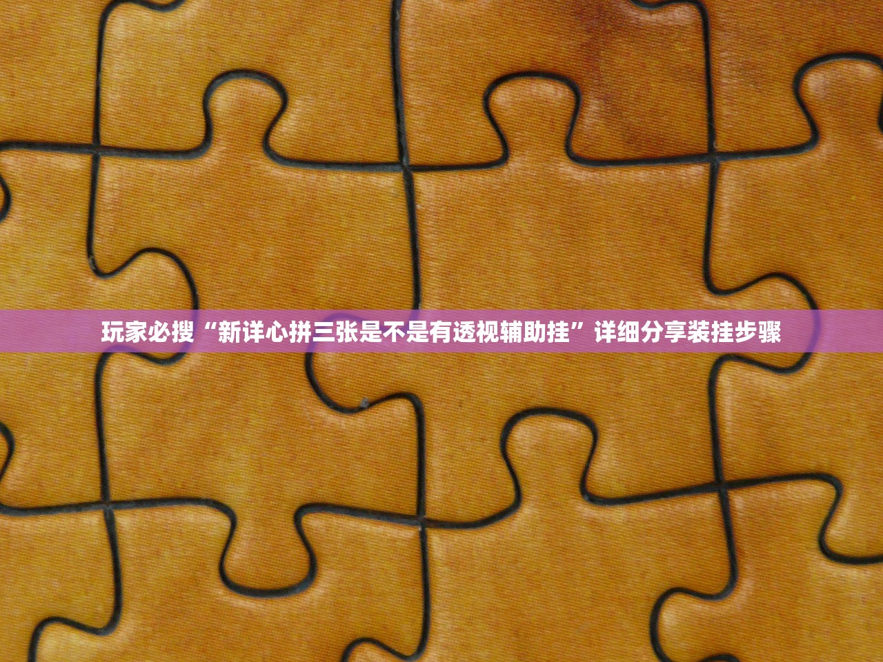 玩家必搜“新详心拼三张是不是有透视辅助挂	”详细分享装挂步骤
