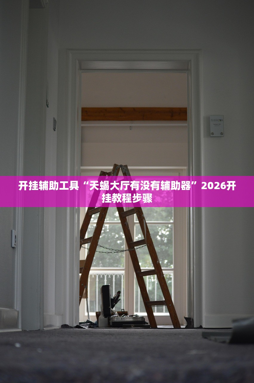 开挂辅助工具“天蝎大厅有没有辅助器”2026开挂教程步骤