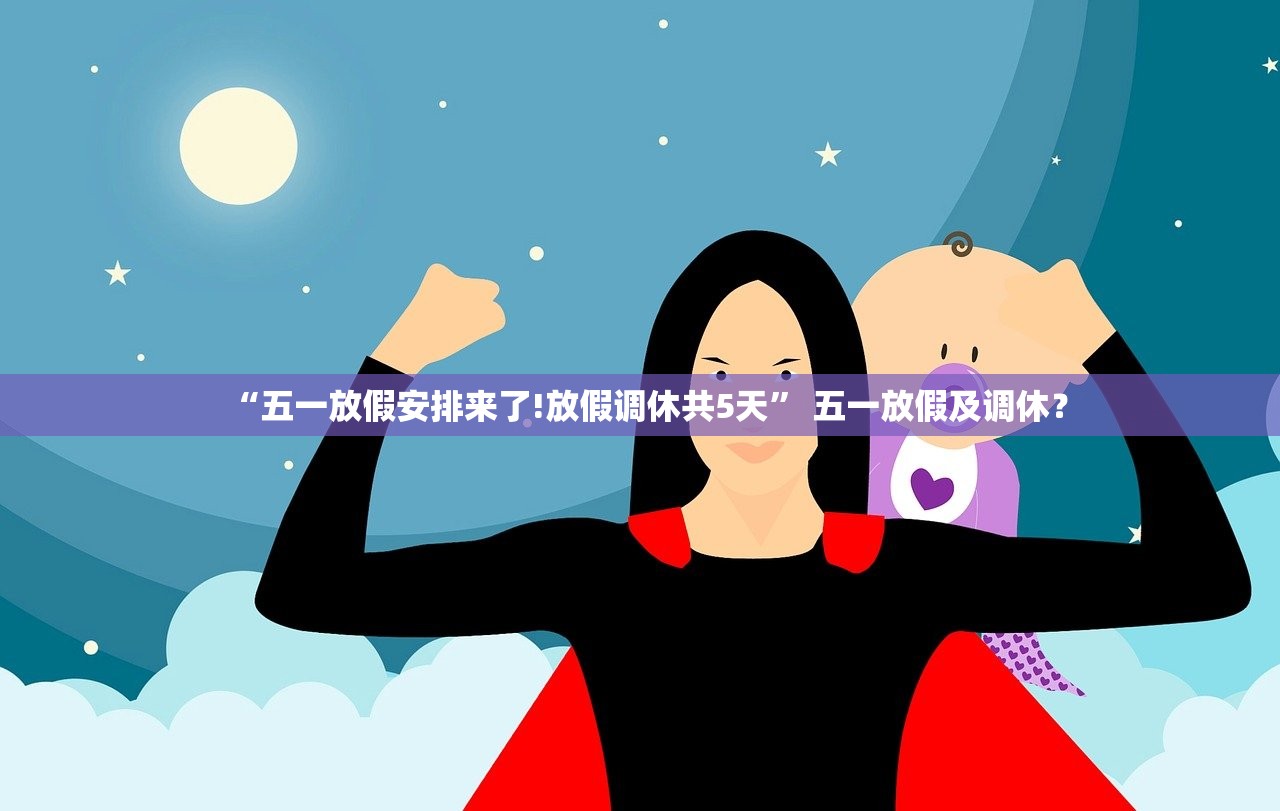 “五一放假安排来了!放假调休共5天” 五一放假及调休？