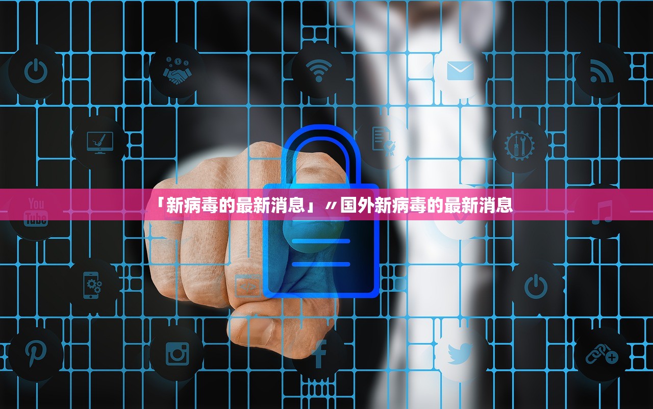 「新病毒的最新消息」〃国外新病毒的最新消息