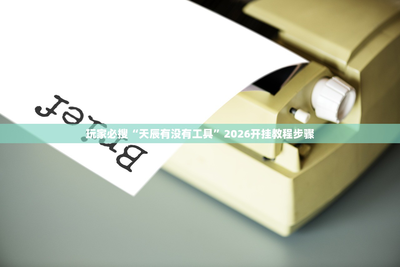 玩家必搜“天辰有没有工具”2026开挂教程步骤
