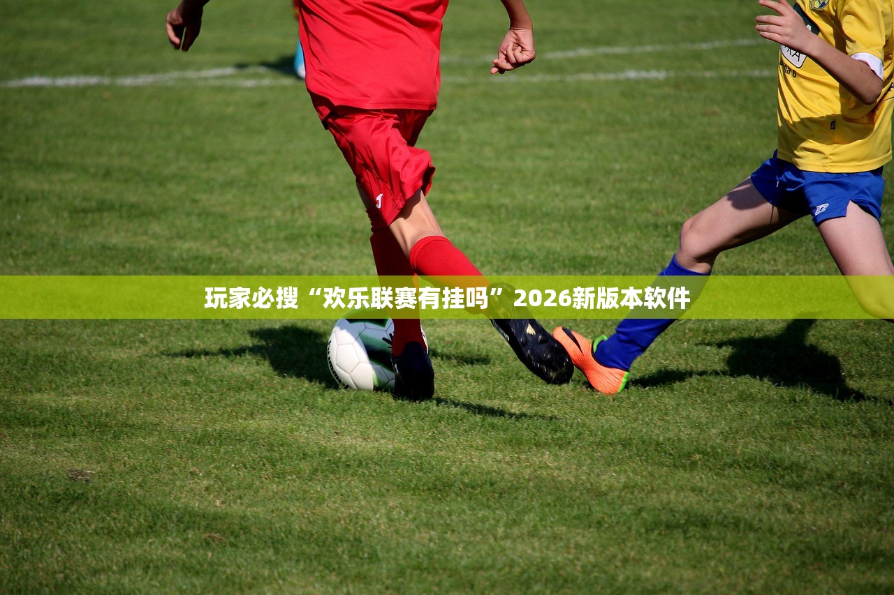 玩家必搜“欢乐联赛有挂吗”2026新版本软件