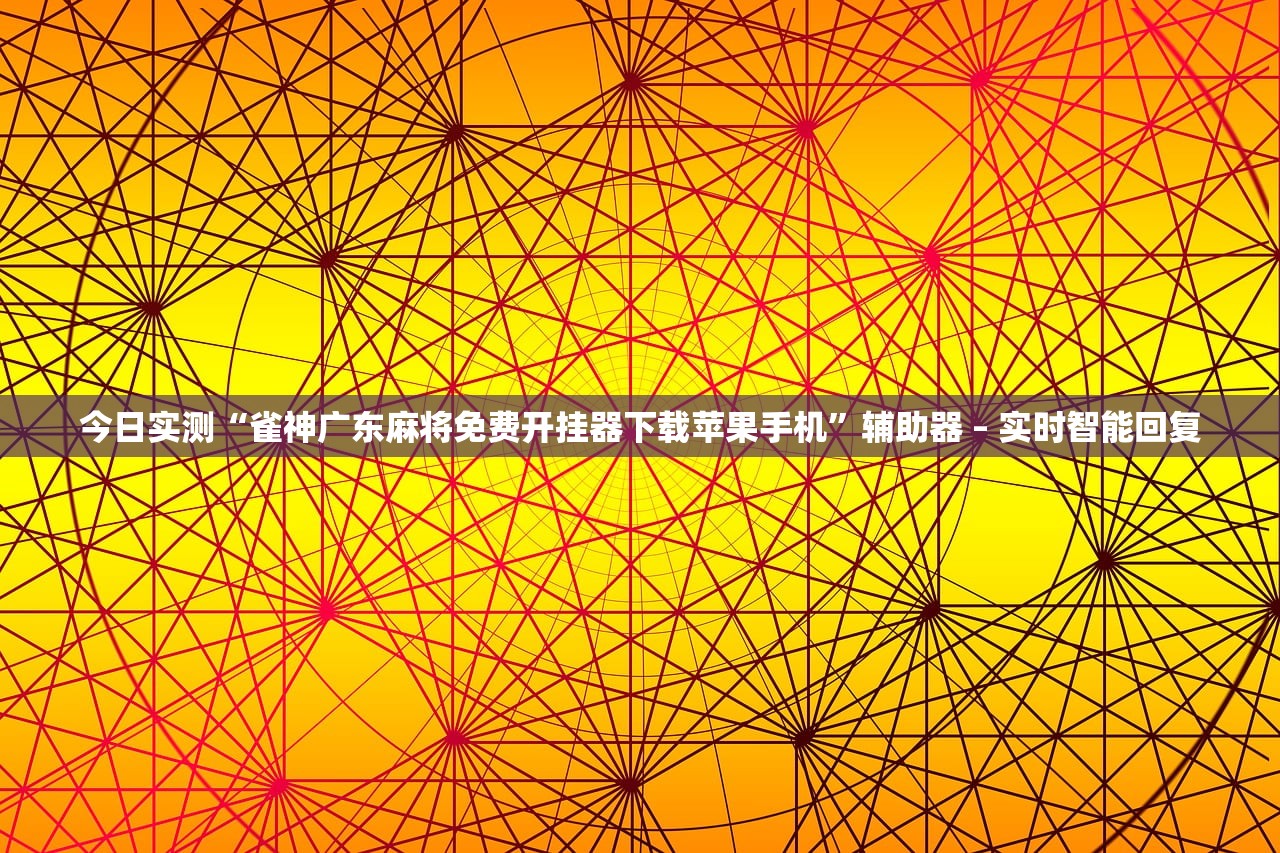 今日实测“雀神广东麻将免费开挂器下载苹果手机”辅助器 – 实时智能回复