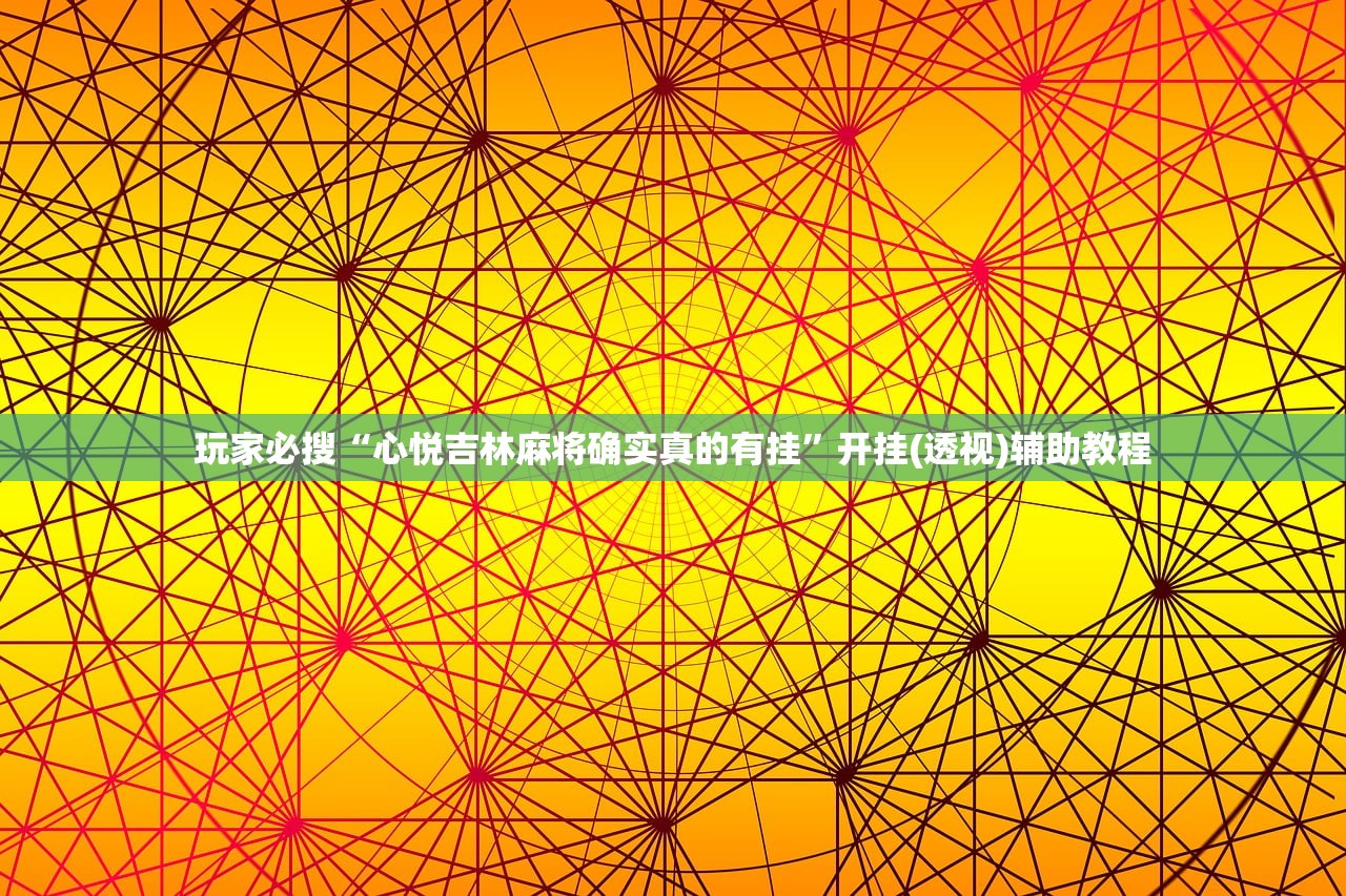 玩家必搜“心悦吉林麻将确实真的有挂”开挂(透视)辅助教程
