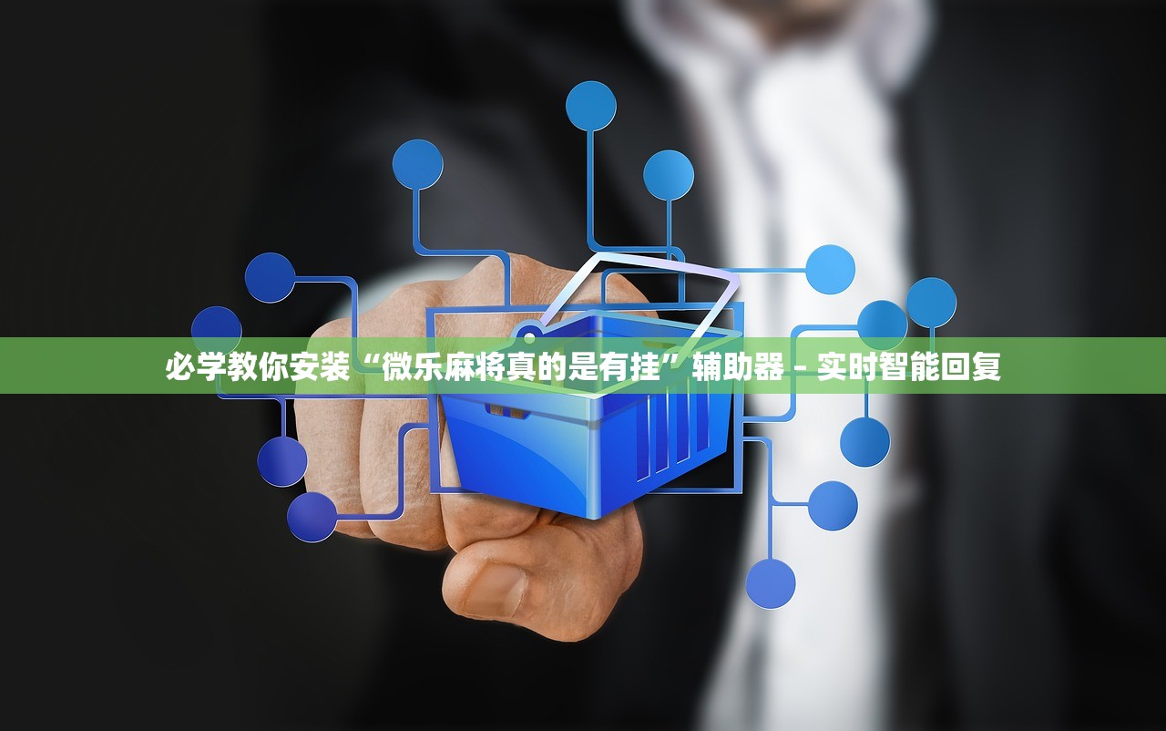 必学教你安装“微乐麻将真的是有挂”辅助器 – 实时智能回复