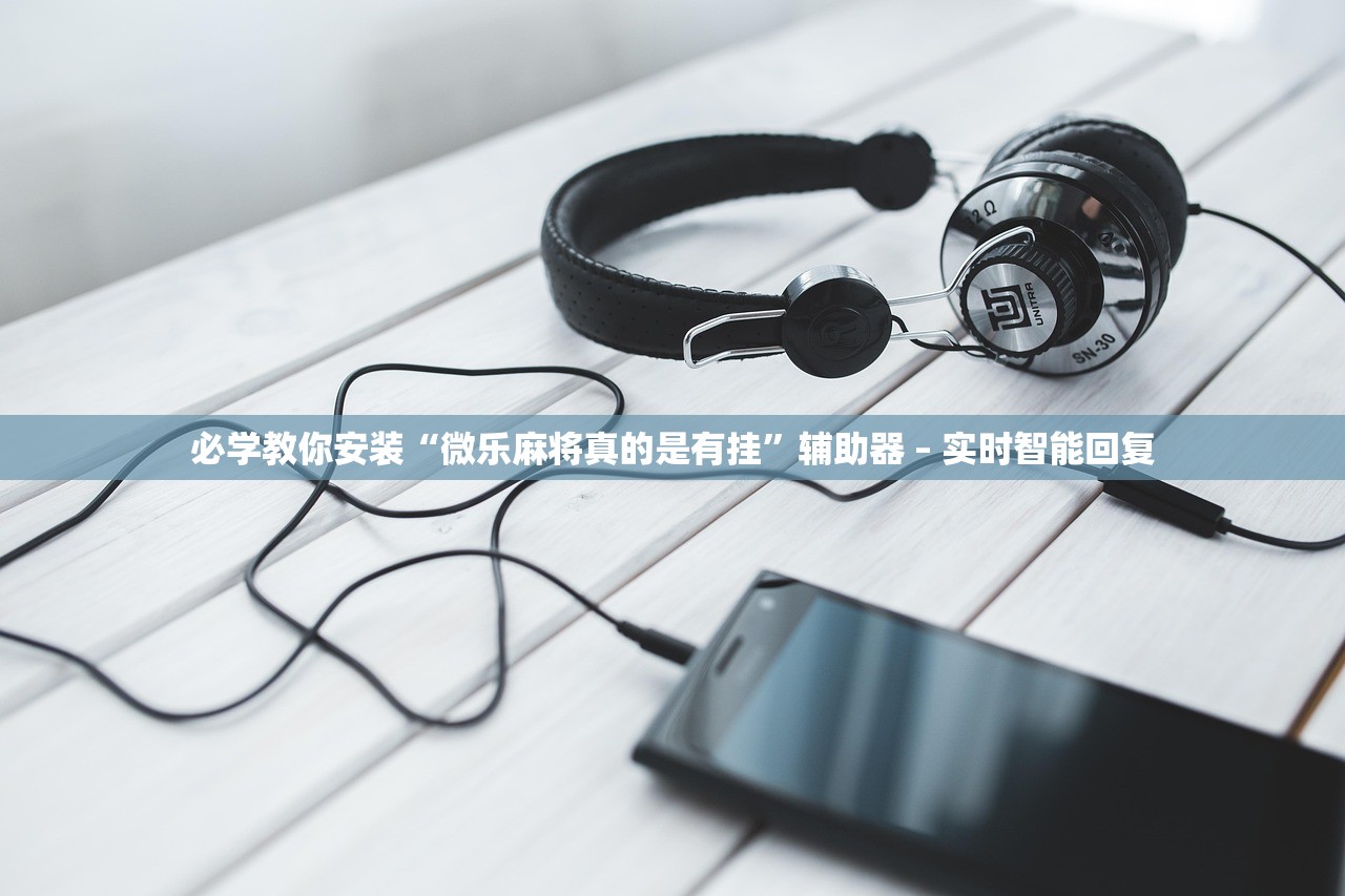 必学教你安装“微乐麻将真的是有挂”辅助器 – 实时智能回复