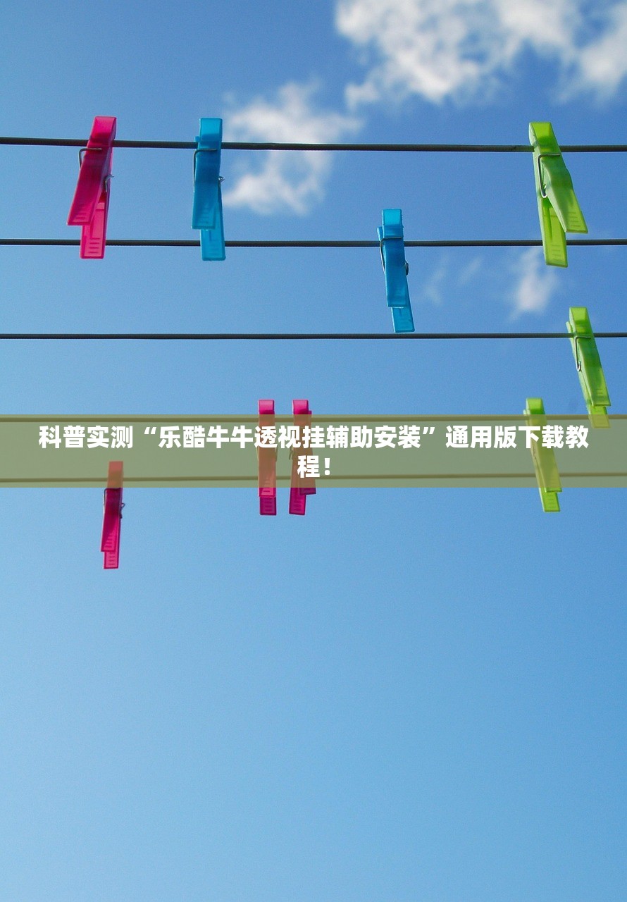 科普实测“乐酷牛牛透视挂辅助安装”通用版下载教程！