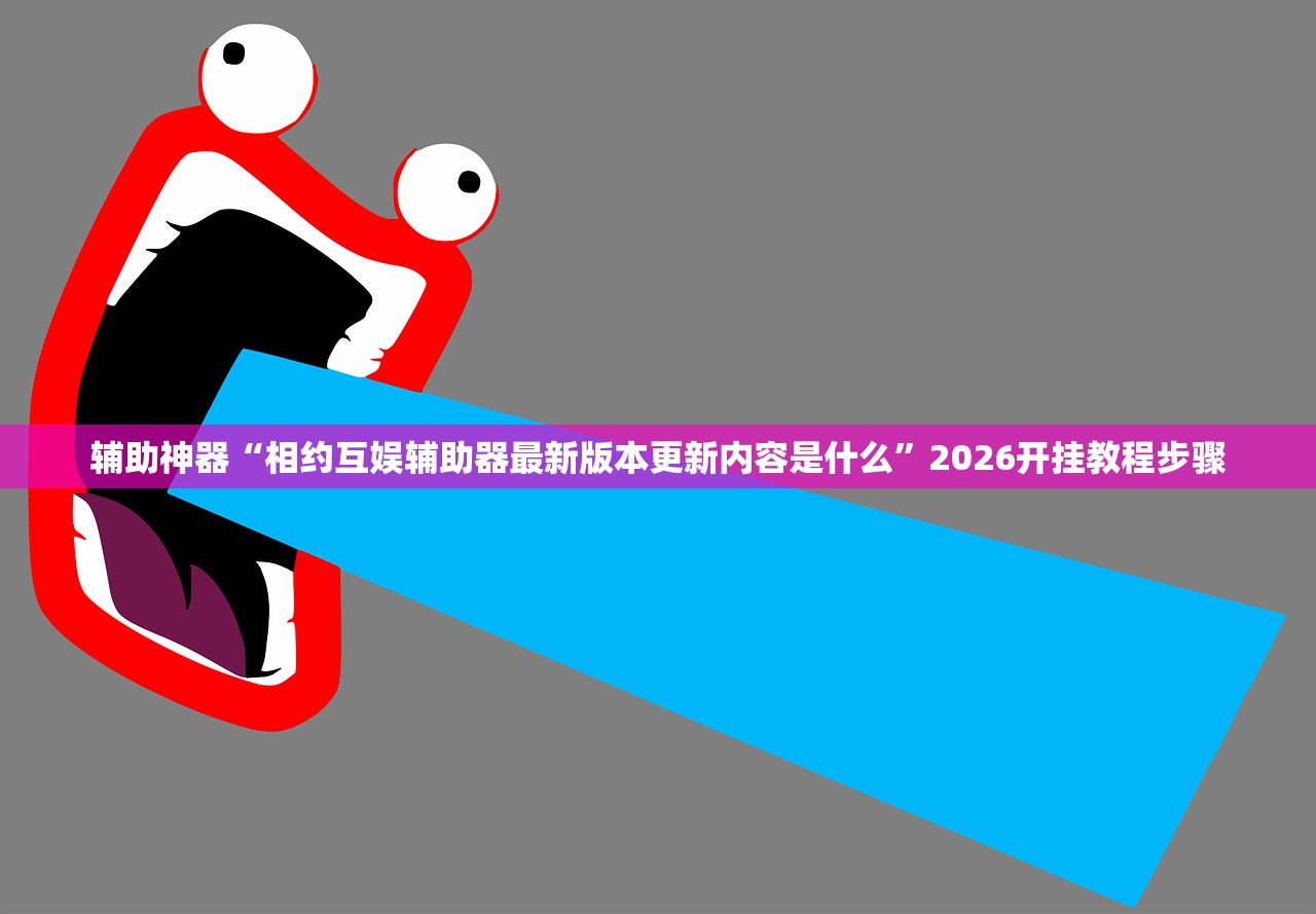 辅助神器“相约互娱辅助器最新版本更新内容是什么”2026开挂教程步骤