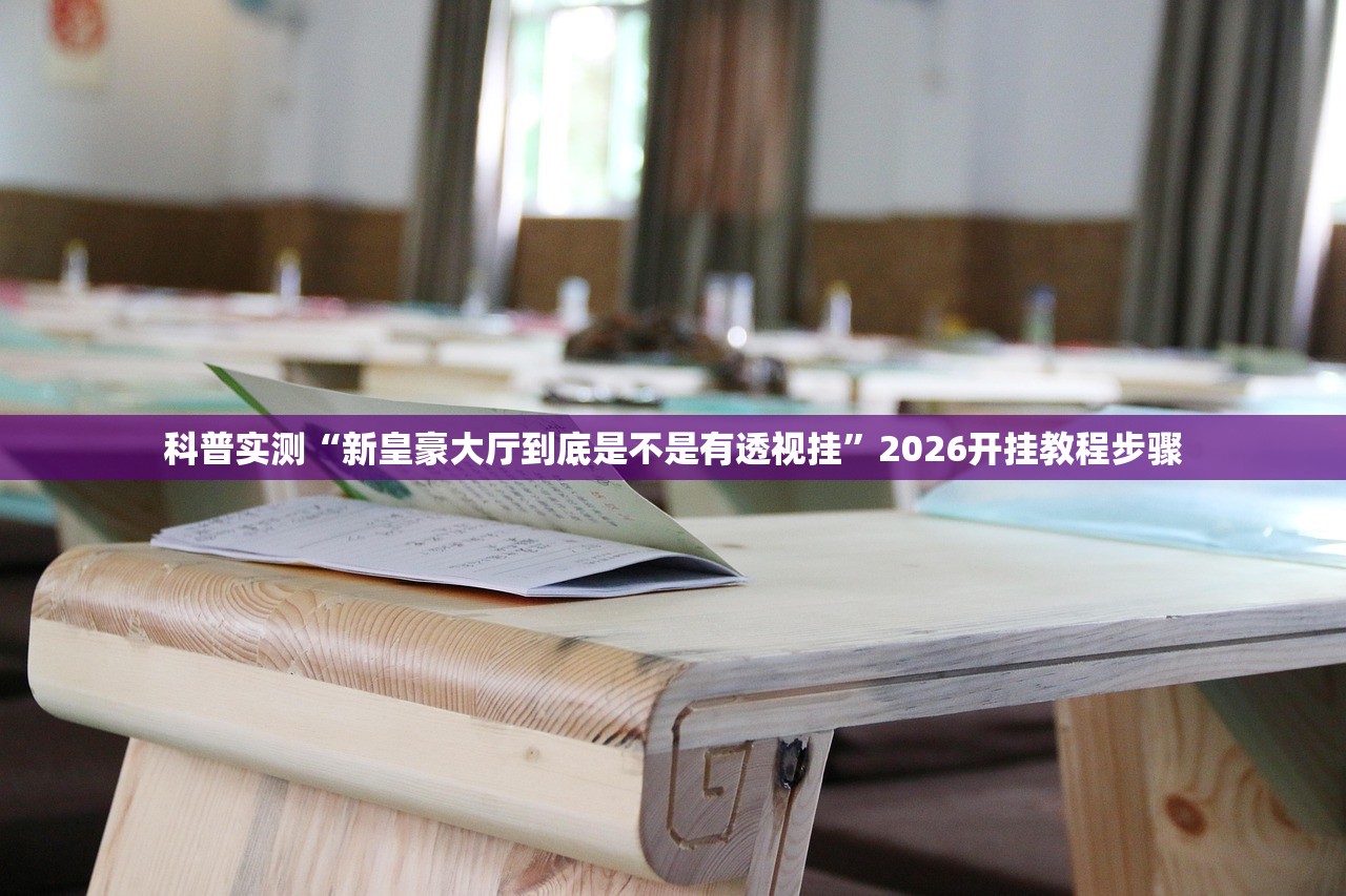 科普实测“新皇豪大厅到底是不是有透视挂”2026开挂教程步骤