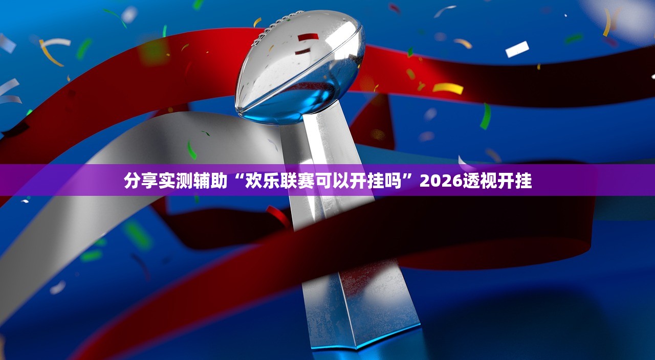 分享实测辅助“欢乐联赛可以开挂吗”2026透视开挂