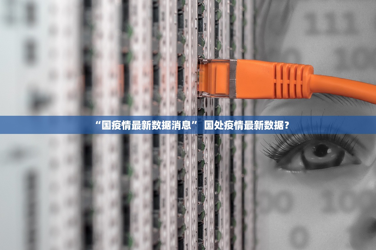 “国疫情最新数据消息	” 国处疫情最新数据？