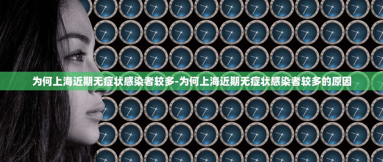 为何上海近期无症状感染者较多-为何上海近期无症状感染者较多的原因