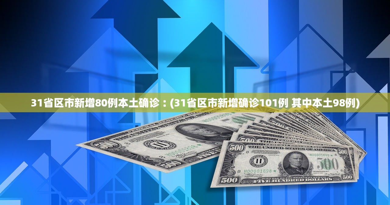31省区市新增80例本土确诊︰(31省区市新增确诊101例 其中本土98例) 31省区市新增80例本土确诊︰(31省区市新增确诊101例 其中本土98例)
