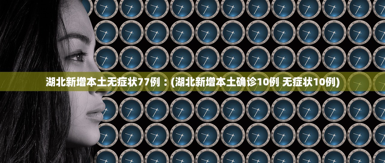 湖北新增本土无症状77例︰(湖北新增本土确诊10例 无症状10例) 湖北新增本土无症状77例︰(湖北新增本土确诊10例 无症状10例)
