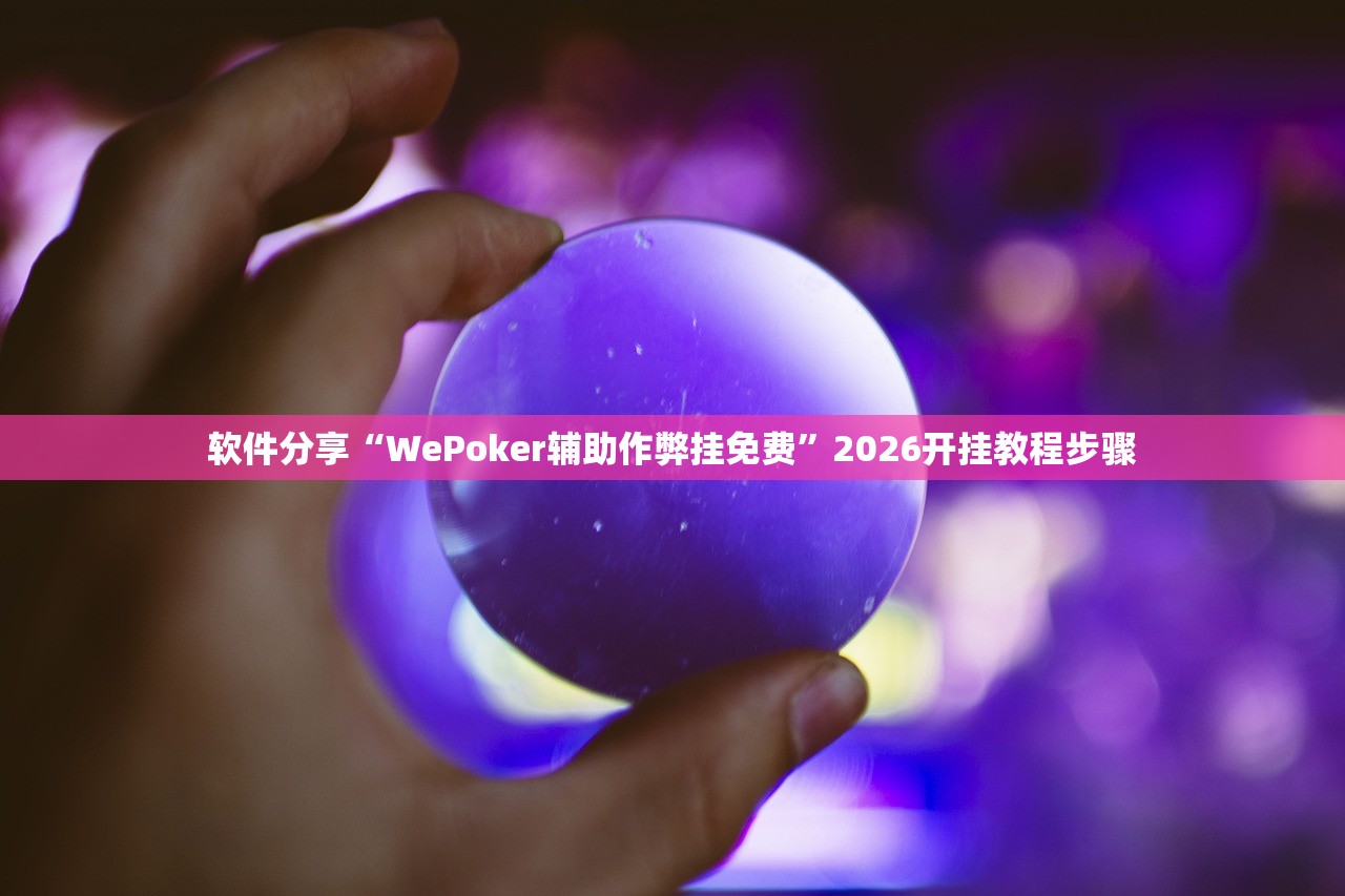 软件分享“WePoker辅助作弊挂免费”2026开挂教程步骤
