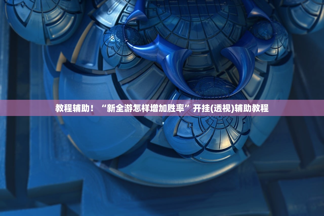 教程辅助！“新全游怎样增加胜率”开挂(透视)辅助教程