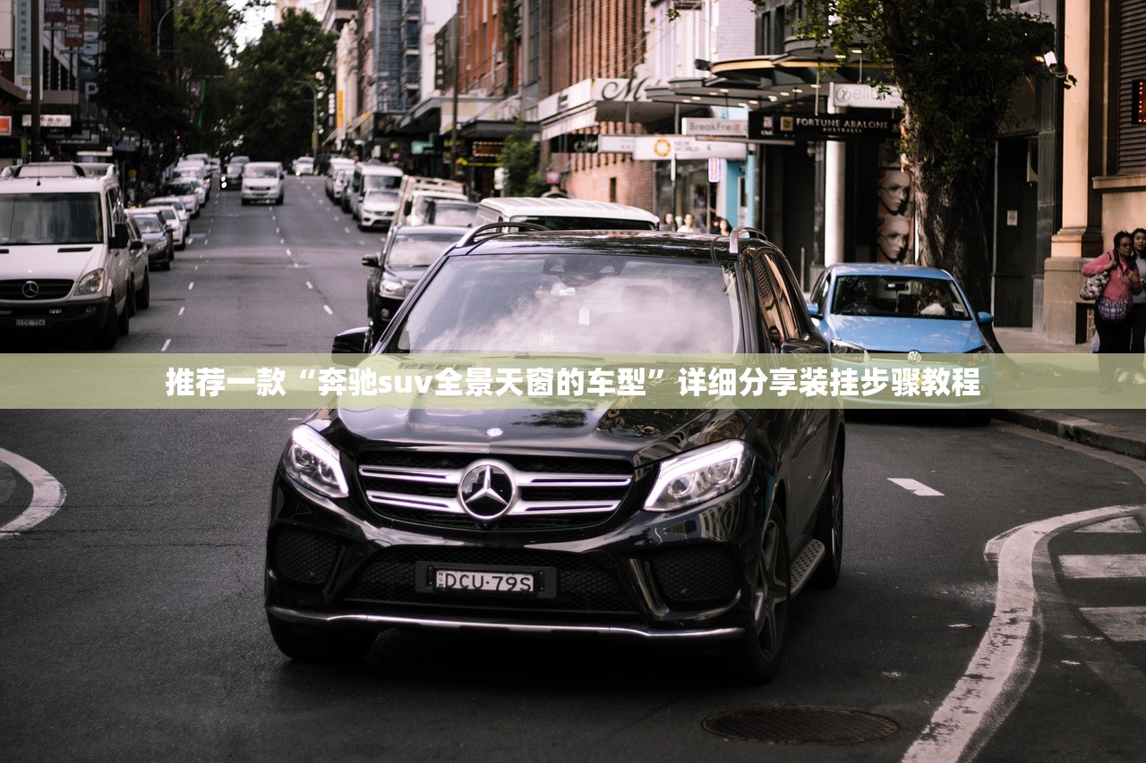 推荐一款“奔驰suv全景天窗的车型”详细分享装挂步骤教程