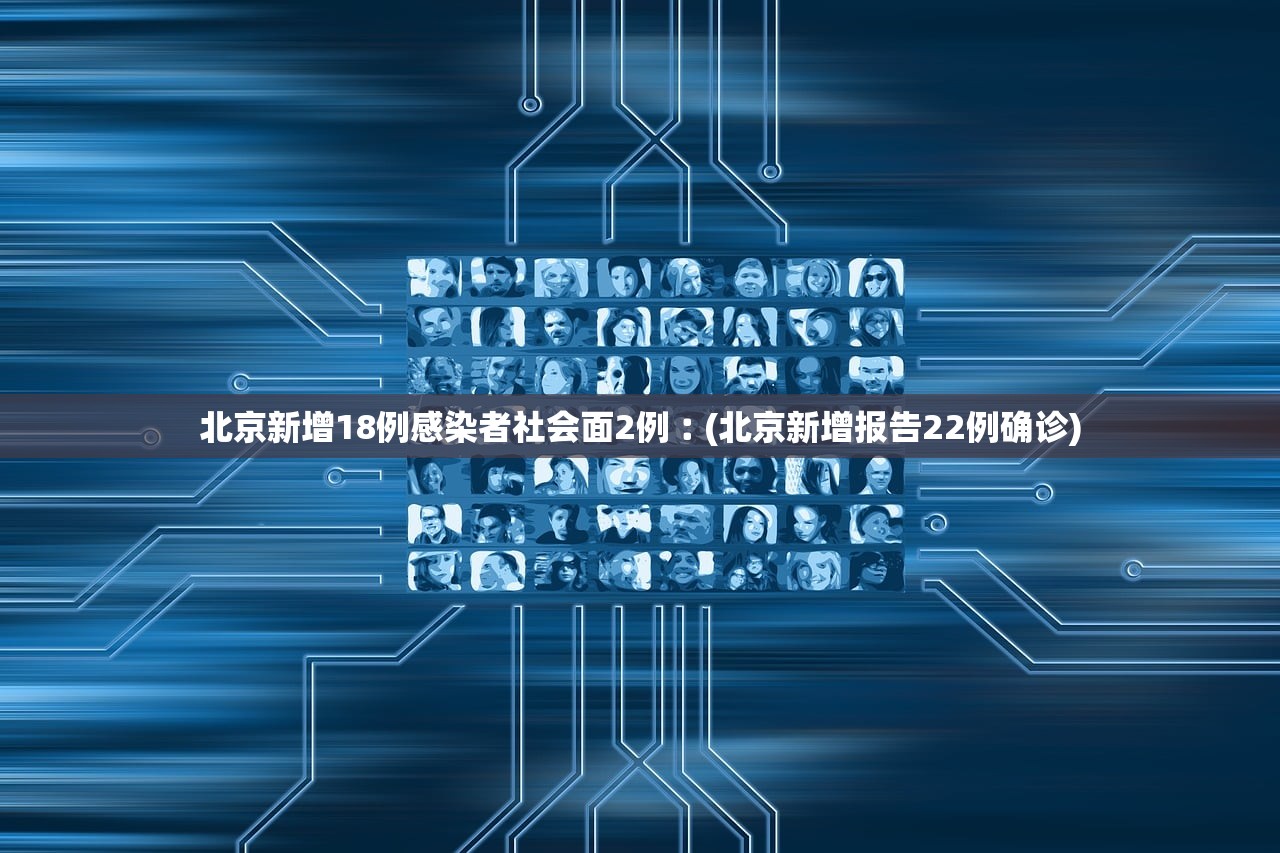 北京新增18例感染者社会面2例︰(北京新增报告22例确诊)