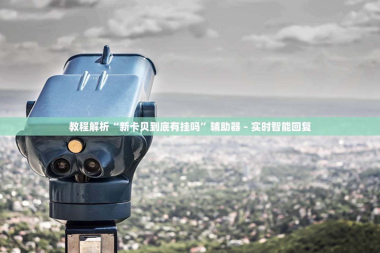 教程解析“新卡贝到底有挂吗”辅助器 – 实时智能回复