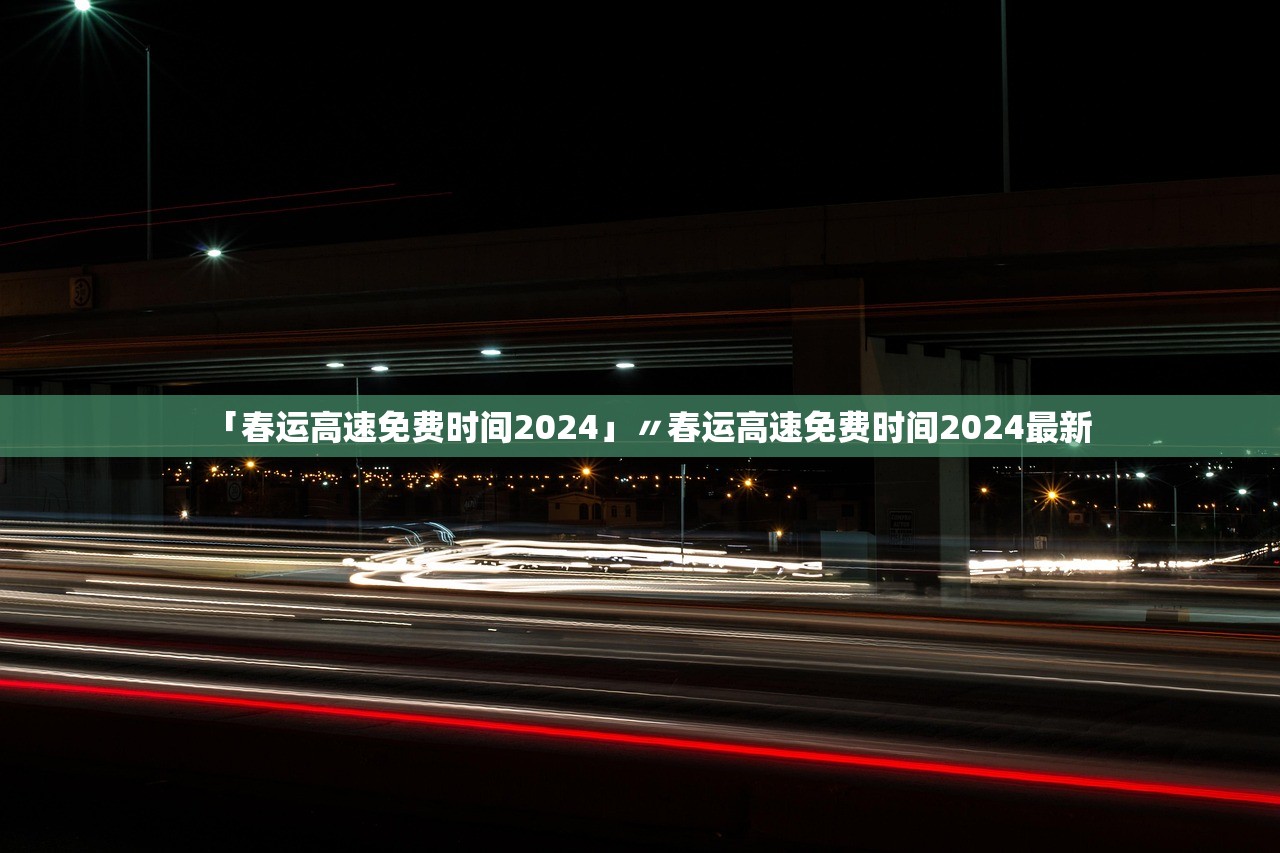 「春运高速免费时间2024」〃春运高速免费时间2024最新
