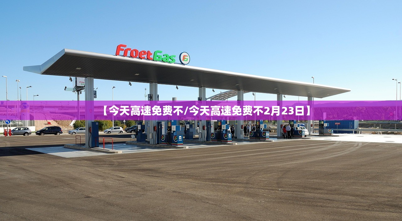 【今天高速免费不/今天高速免费不2月23日】