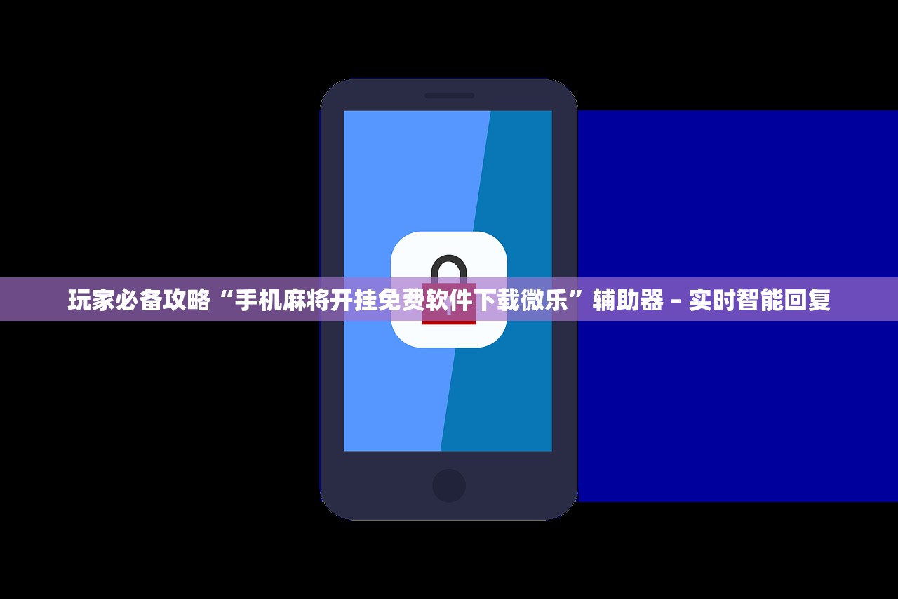 玩家必备攻略“手机麻将开挂免费软件下载微乐”辅助器 – 实时智能回复