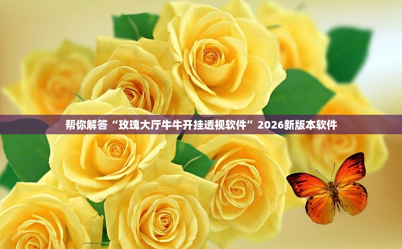 帮你解答“玫瑰大厅牛牛开挂透视软件	”2026新版本软件