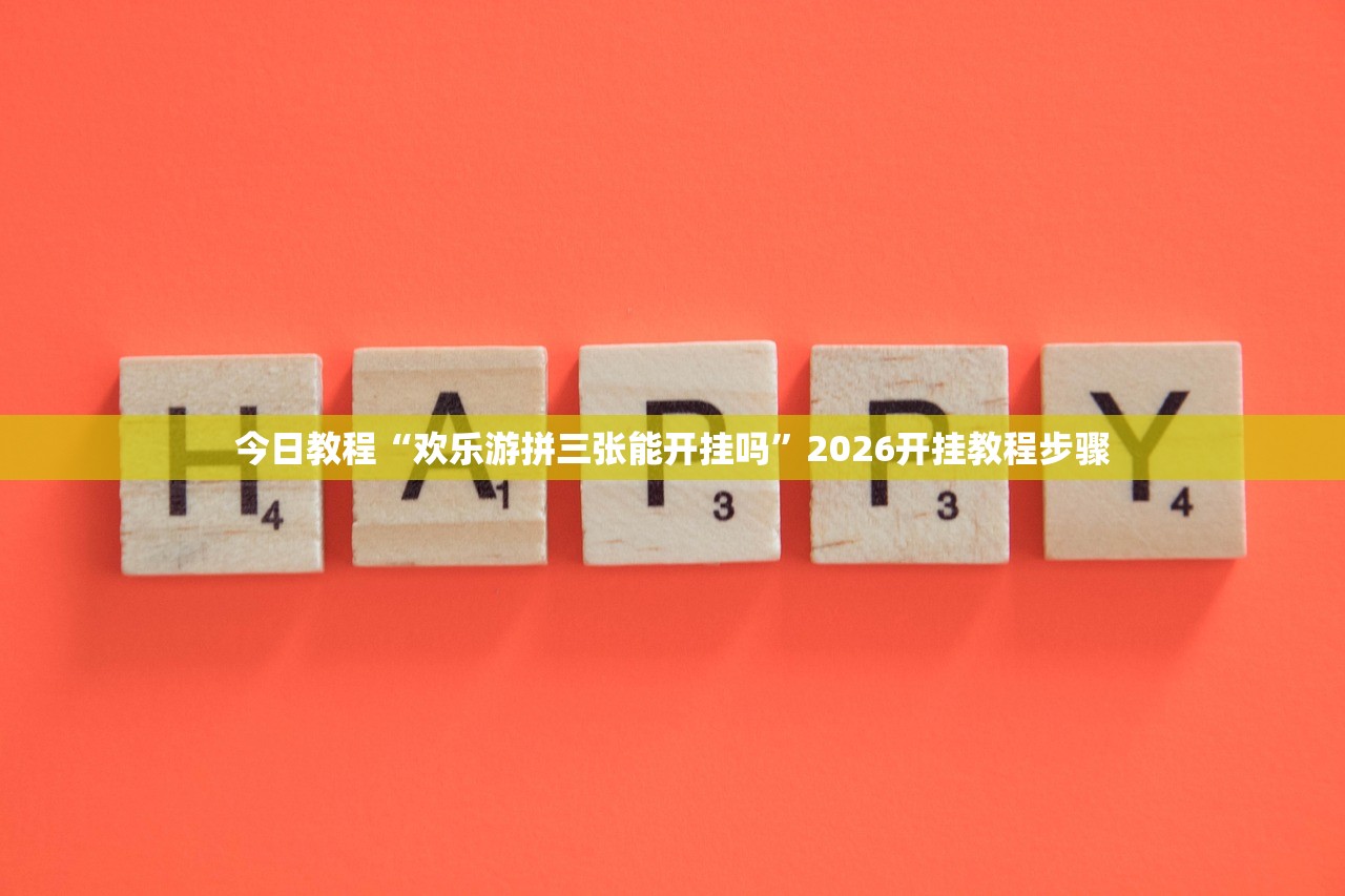 今日教程“欢乐游拼三张能开挂吗	”2026开挂教程步骤