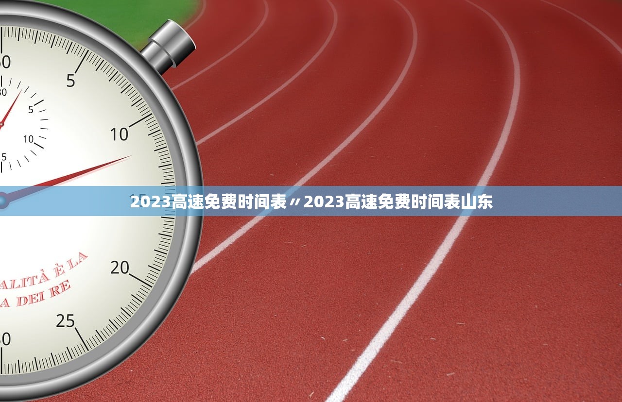 2023高速免费时间表〃2023高速免费时间表山东 2023高速免费时间表〃2023高速免费时间表山东