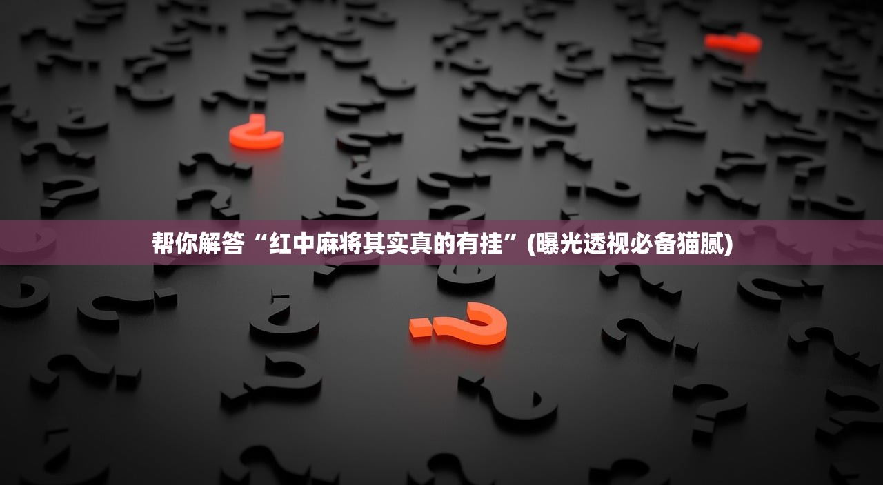 帮你解答“红中麻将其实真的有挂	”(曝光透视必备猫腻)