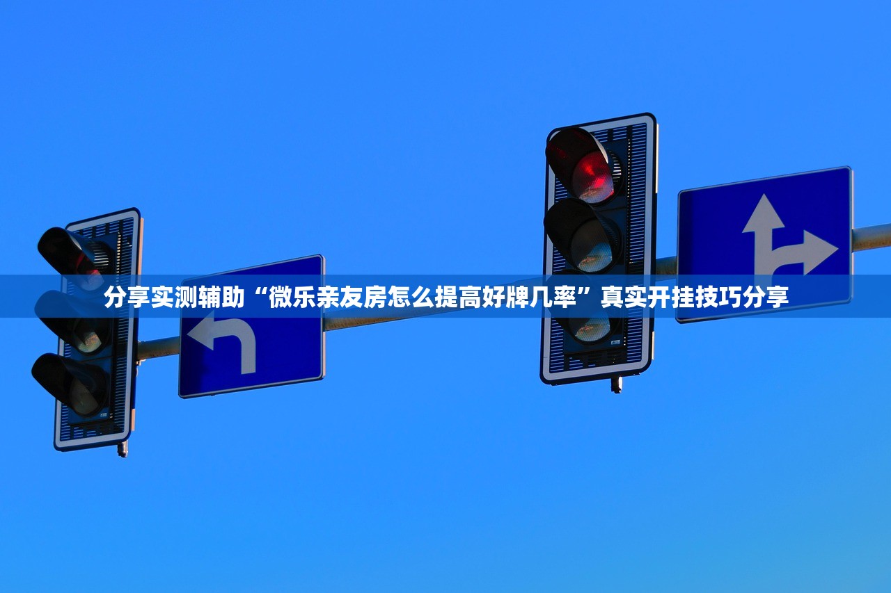 分享实测辅助“微乐亲友房怎么提高好牌几率”真实开挂技巧分享