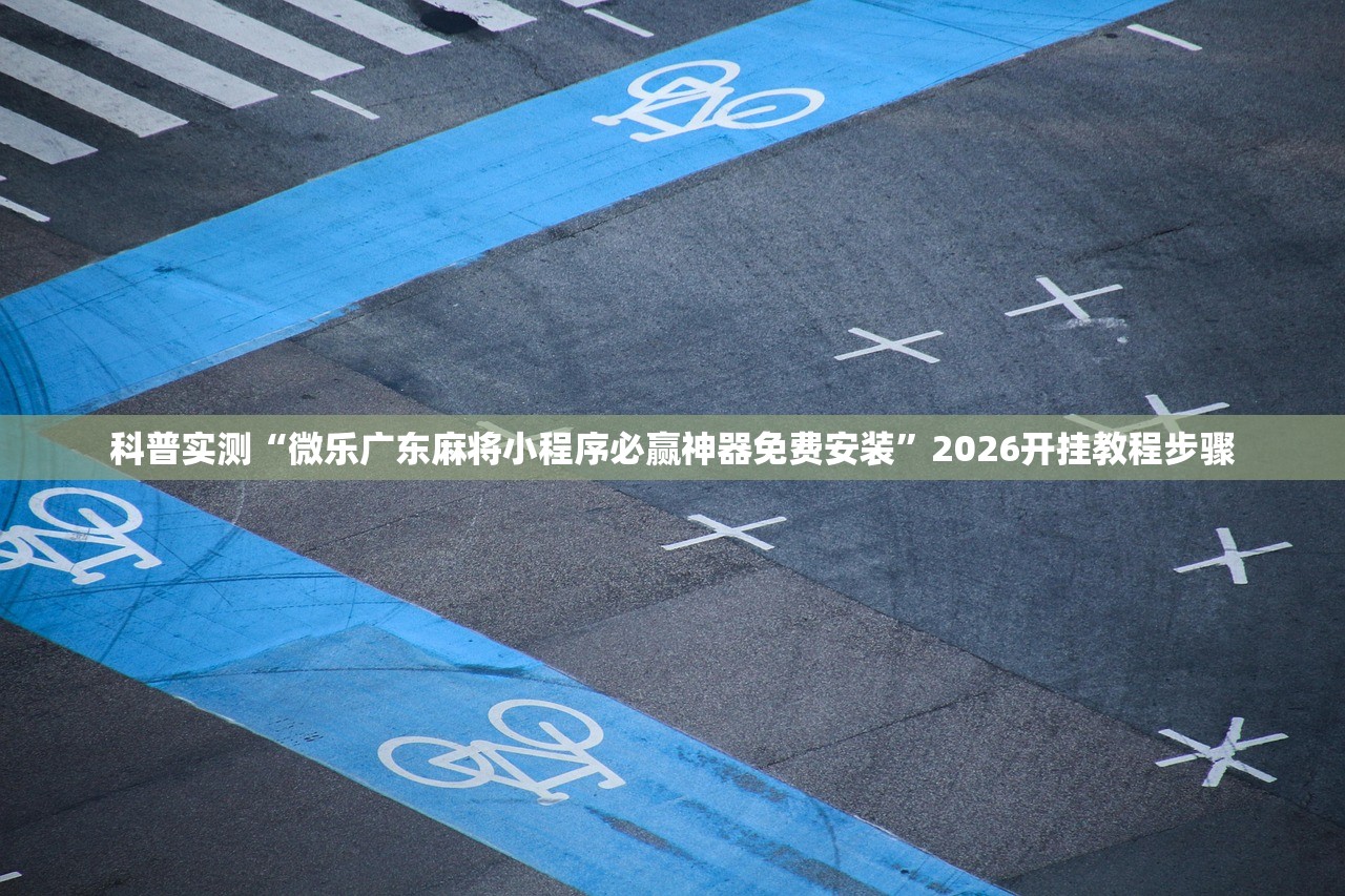 科普实测“微乐广东麻将小程序必赢神器免费安装	”2026开挂教程步骤