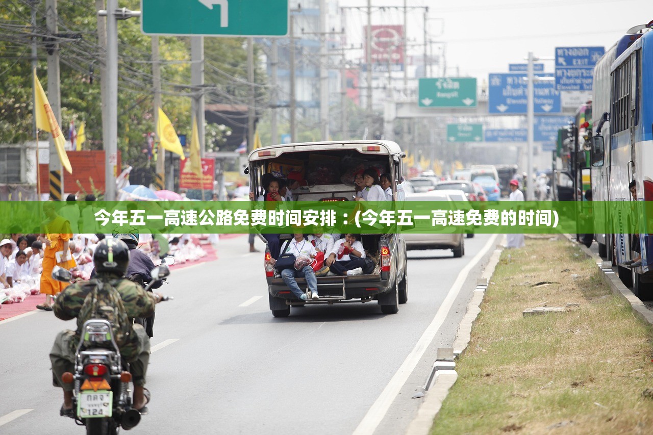 今年五一高速公路免费时间安排︰(今年五一高速免费的时间) 今年五一高速公路免费时间安排︰(今年五一高速免费的时间)